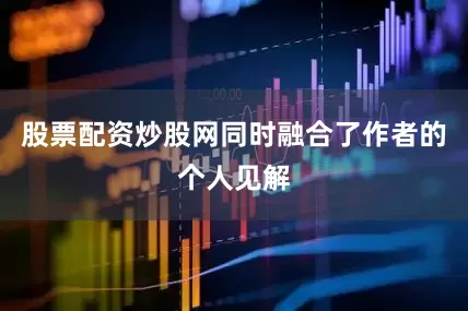 股票配资炒股网同时融合了作者的个人见解