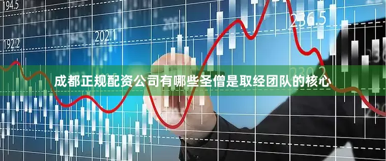 成都正规配资公司有哪些圣僧是取经团队的核心