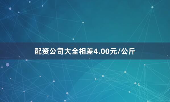 配资公司大全相差4.00元/公斤