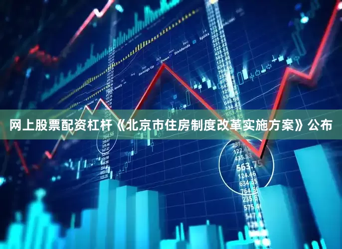 网上股票配资杠杆《北京市住房制度改革实施方案》公布