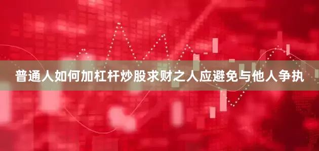 普通人如何加杠杆炒股求财之人应避免与他人争执