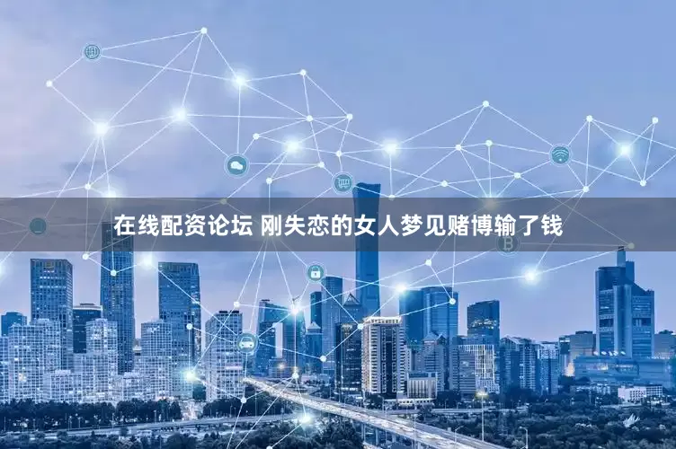 在线配资论坛 刚失恋的女人梦见赌博输了钱