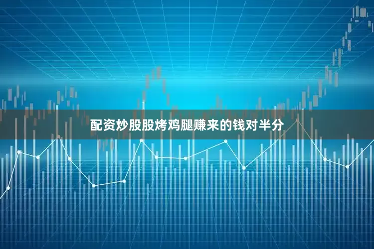 配资炒股股烤鸡腿赚来的钱对半分