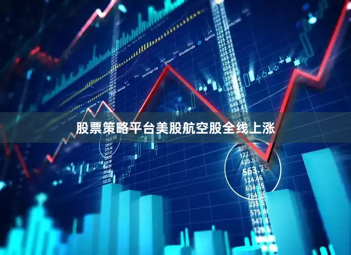 股票策略平台　　美股航空股全线上涨