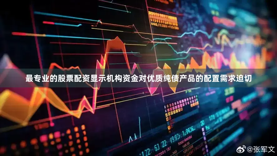 最专业的股票配资显示机构资金对优质纯债产品的配置需求迫切