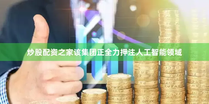 炒股配资之家该集团正全力押注人工智能领域