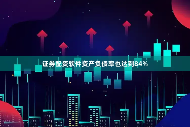 证券配资软件资产负债率也达到84%