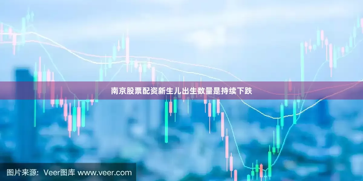 南京股票配资新生儿出生数量是持续下跌