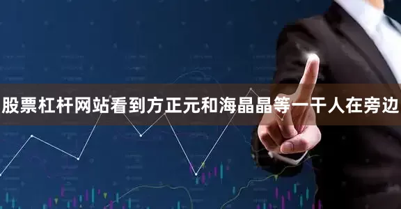 股票杠杆网站看到方正元和海晶晶等一干人在旁边