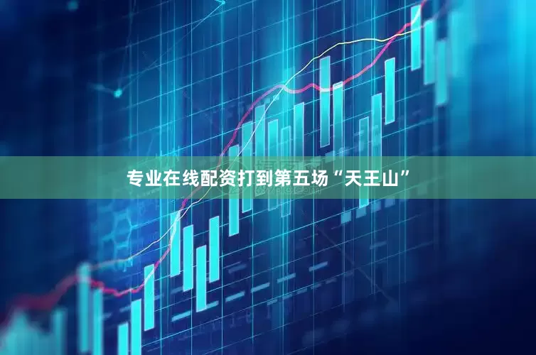 专业在线配资打到第五场“天王山”