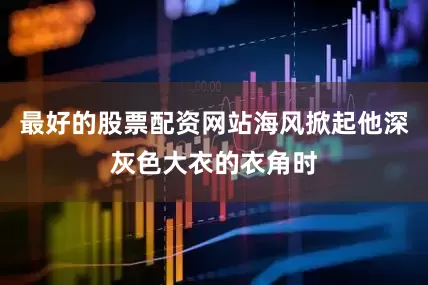 最好的股票配资网站海风掀起他深灰色大衣的衣角时