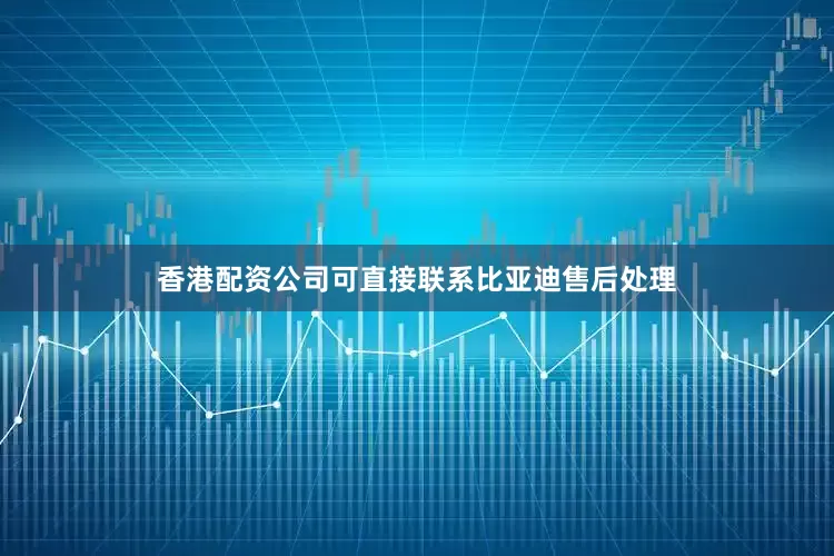 香港配资公司可直接联系比亚迪售后处理