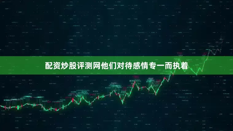 配资炒股评测网他们对待感情专一而执着
