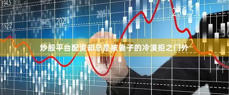 炒股平台配资却总是被妻子的冷漠拒之门外