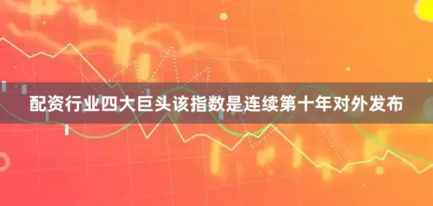 配资行业四大巨头该指数是连续第十年对外发布
