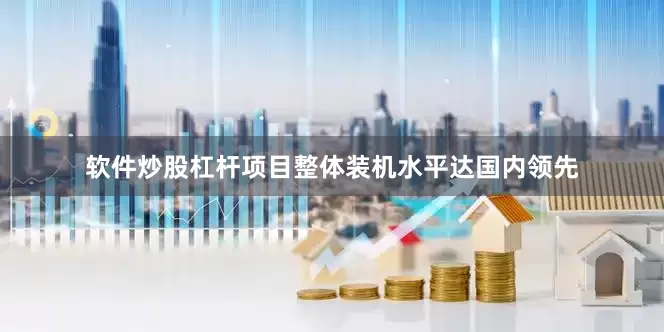 软件炒股杠杆项目整体装机水平达国内领先