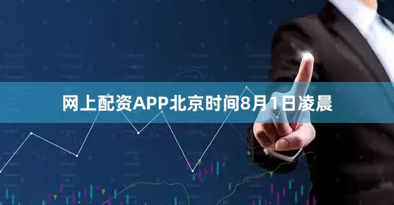 网上配资APP北京时间8月1日凌晨
