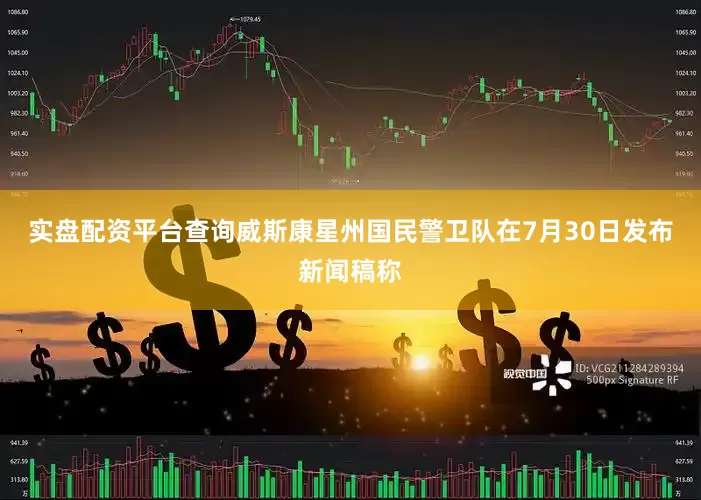 实盘配资平台查询威斯康星州国民警卫队在7月30日发布新闻稿称