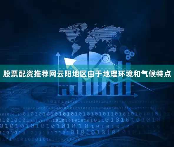 股票配资推荐网云阳地区由于地理环境和气候特点