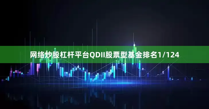 网络炒股杠杆平台QDII股票型基金排名1/124