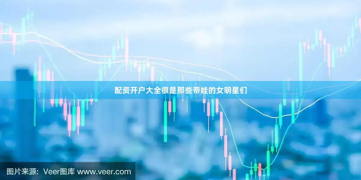 配资开户大全很是那些带娃的女明星们
