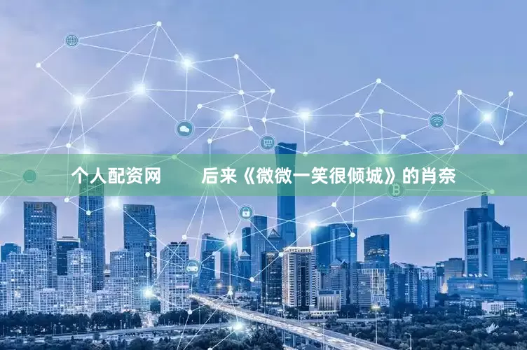 个人配资网        后来《微微一笑很倾城》的肖奈