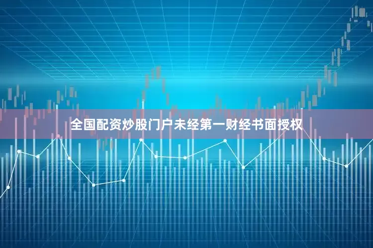 全国配资炒股门户未经第一财经书面授权