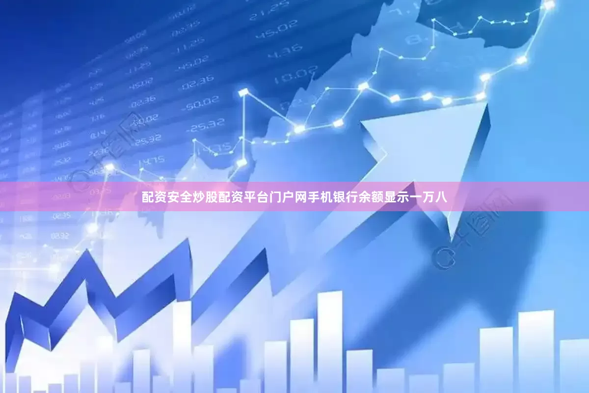 配资安全炒股配资平台门户网手机银行余额显示一万八