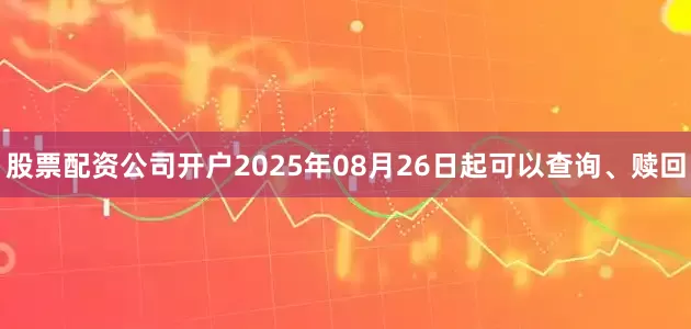 股票配资公司开户2025年08月26日起可以查询、赎回