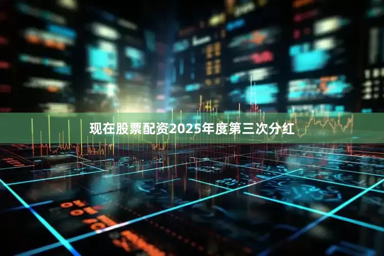 现在股票配资2025年度第三次分红