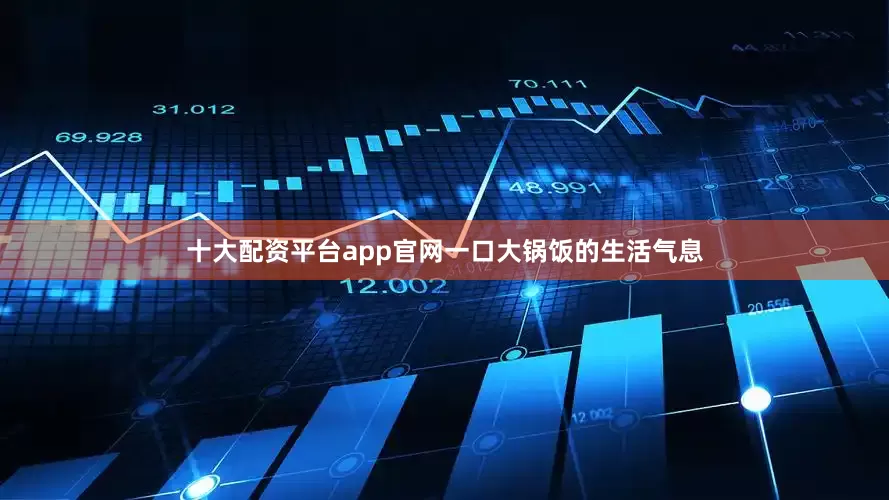十大配资平台app官网一口大锅饭的生活气息