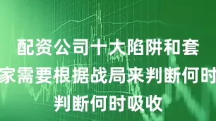 配资公司十大陷阱和套路玩家需要根据战局来判断何时吸收